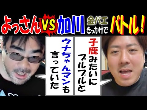 【よっさん】VS【加川】【金バエ】きっかけでバトル!「うなちゃんマンも言っていた」「子鹿みたいにプルプルと」11月27日